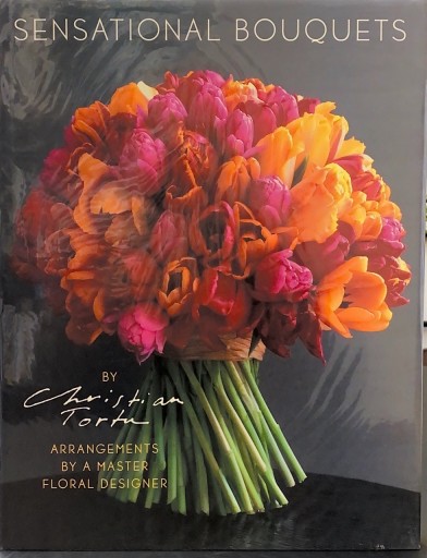 Sensational Bouquets by Christian Tortu: Arrangements by a Master Floral Designer - 岸リューリ