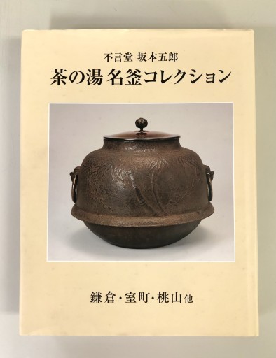 不言堂 坂本五郎 茶の湯名釜コレクション 鎌倉・室町・桃山他 - 生活の友社