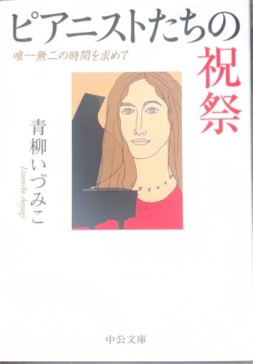 ピアニストたちの祝祭 - 唯一無二の時間を求めて（中公文庫 あ 64-8） - 青柳 いづみこの本棚