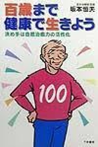 百歳まで健康で生きよう: 決め手は自然治癒力の活性化 - カラダで読む本