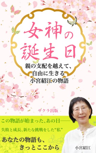 女神の誕生日 ～親の支配を越えて、自由に生きる  小宮紹江の物語 - サクラ出版