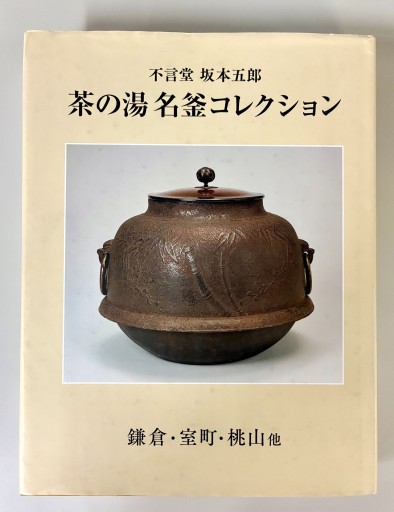 不言堂 坂本五郎 茶の湯名釜コレクション 鎌倉・室町・桃山他 - 生活の友社