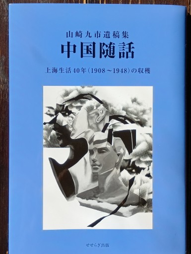 山崎九市遺稿集『中国随話』上海生活40年(1908~1948)の収穫 - 山崎 精一と仲間たち