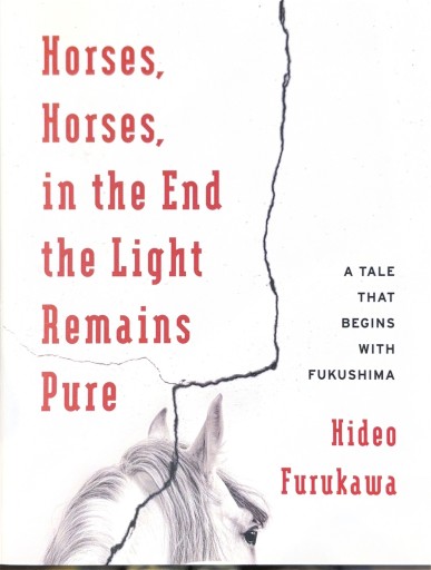 Horses, Horses, in the End the Light Remains Pure: A Tale That Begins With Fukushima（Weatherhead Books on Asia） - 古川 日出男の本棚