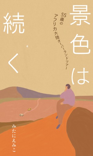 景色は続く 55歳のアフリカ大陸オーバーランドツアー