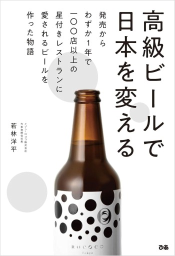 高級ビールで日本を変える - 発売からわずか1年で100店以上の星付きレストランに愛されるビールを作った物語 -