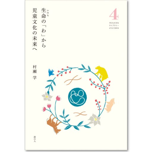 生命(いのち)の「わ」から 児童文化の未来へ 子どもの文化ライブラリー よりよく生きる vol.4