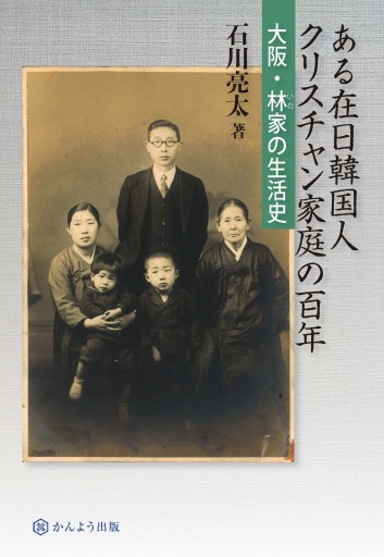 ある在日韓国人クリスチャン家庭の百年 大阪・林家の生活史
