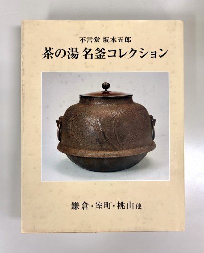 不言堂 坂本五郎 茶の湯名釜コレクション 鎌倉・室町・桃山他