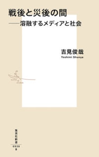 戦後と災後の間 ――溶融するメディアと社会（集英社新書） - 吉見 俊哉の本棚
