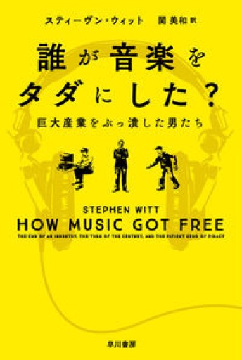 誰が音楽をタダにした?──巨大産業をぶっ潰した男たち（ハヤカワ文庫 NF）