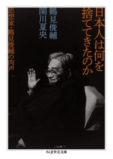 日本人は何を捨ててきたのか: 思想家・鶴見俊輔の肉声（ちくま学芸文庫 ツ 4-3） - とみきち屋