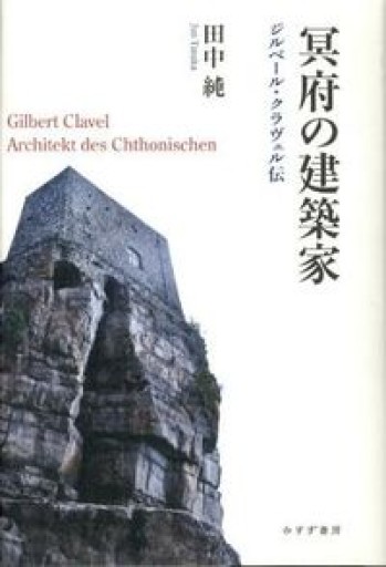 冥府の建築家──ジルベール・クラヴェル伝 - 田中 純の本棚