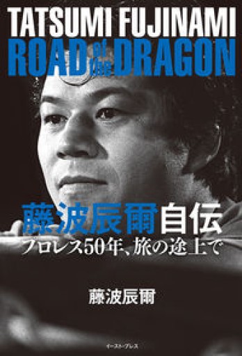 藤波辰爾自伝 ROAD of the DRAGON プロレス50年、旅の途上で - 杉江 松恋の本棚「松恋屋」