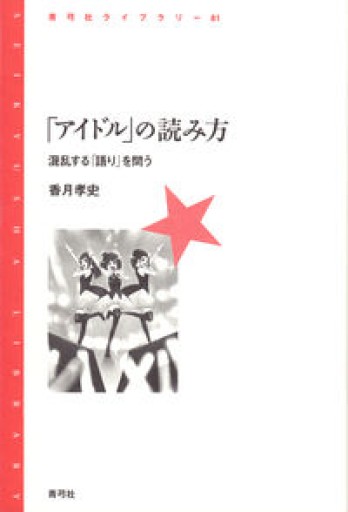 「アイドル」の読み方: 混乱する「語り」を問う(青弓社ライブラリー 81) - モトクラシズム書店