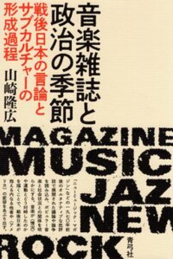 音楽雑誌と政治の季節: 戦後日本の言論とサブカルチャーの形成過程