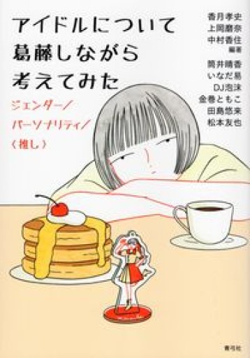 アイドルについて葛藤しながら考えてみた ジェンダー/パーソナリティ/〈推し〉 - モトクラシズム書店