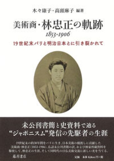 美術商・林忠正の軌跡 1853-1906 〔世紀末パリと明治日本とに引き裂かれて〕