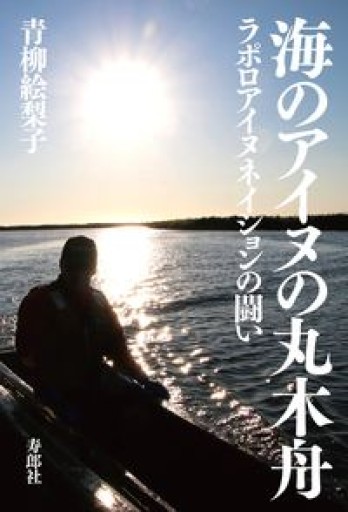 海のアイヌの丸木舟 ラポロアイヌネイションの闘い - 寿郎社