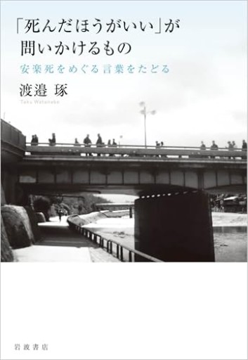 「死んだほうがいい」が問いかけるもの 安楽死をめぐる言葉をたどる