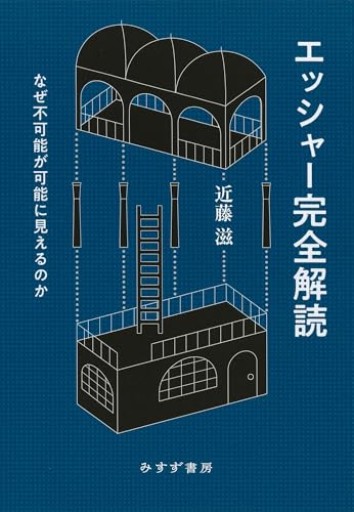 エッシャー完全解読――なぜ不可能が可能に見えるのか - 哲学の劇場（山本貴光＋吉川浩満）