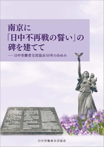 南京に「日中不再戦の誓い」の碑を建てて: 日中労働者交流協会50年のあゆみ
