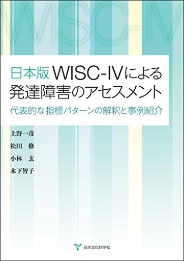 日本版WISC-IVによる発達障害のアセスメント ‐代表的な指標パターンの解釈と事例紹介‐