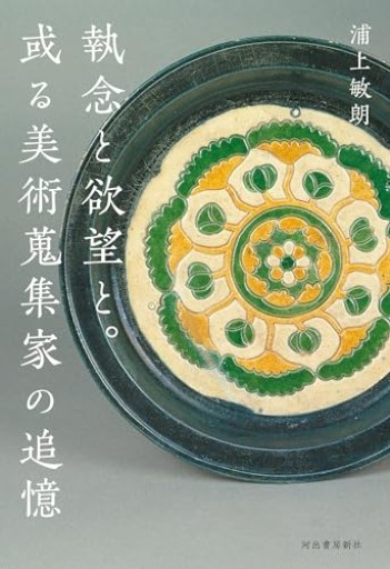 執念と欲望と。或る美術蒐集家の追憶 - かご山椒魚書房