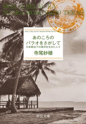 あのころのパラオをさがして-日本統治下の南洋を生きた人々（中公文庫 て 10-2）