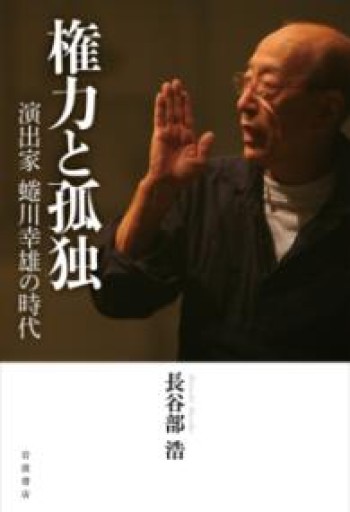 権力と孤独――演出家 蜷川幸雄の時代 - 長谷部 浩の本棚