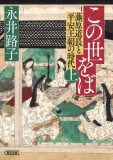 この世をば（上） 藤原道長と平安王朝の時代（朝日文庫） - 杏子書房2号店