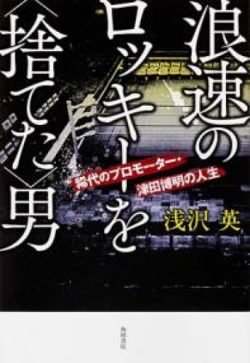 浪速のロッキーを<捨てた>男稀代のプロモーター・津田博明の人生 - 角田 光代の本棚