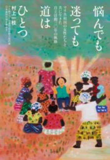 悩んでも迷っても道はひとつ: マリ共和国の女性たちと共に生きた自立活動三〇年の軌跡 - ここみち書店bigarré