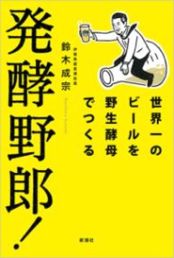 発酵野郎!: 世界一のビールを野生酵母でつくる - 旧軽麦酒醸造場