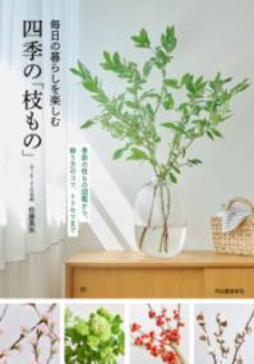 毎日の暮らしを楽しむ四季の「枝もの」: 季節の枝もの図鑑から、飾り方のコツ、トリセツまで - いちりん文庫