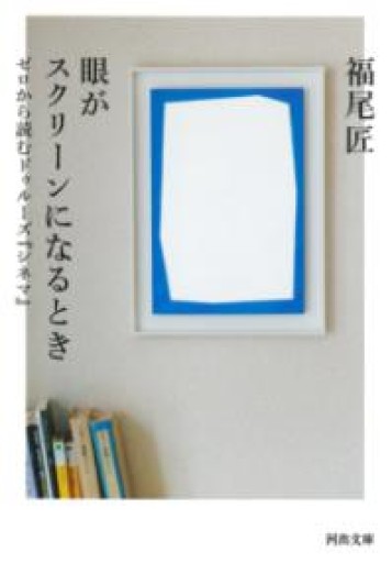 眼がスクリーンになるとき: ゼロから読むドゥルーズ『シネマ』（河出文庫 ふ 22-1） - とみきち屋