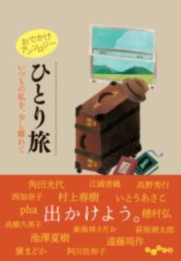 おでかけアンソロジー ひとり旅 いつもの私を、少し離れて（だいわ文庫） - phaブックス