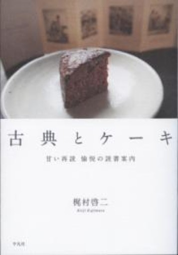 古典とケーキ: 甘い再読 愉悦の読書案内 - 平凡社新書編集部