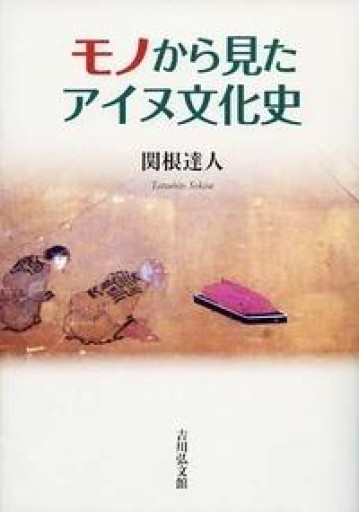 モノから見たアイヌ文化史 - 建築と音楽の本棚
