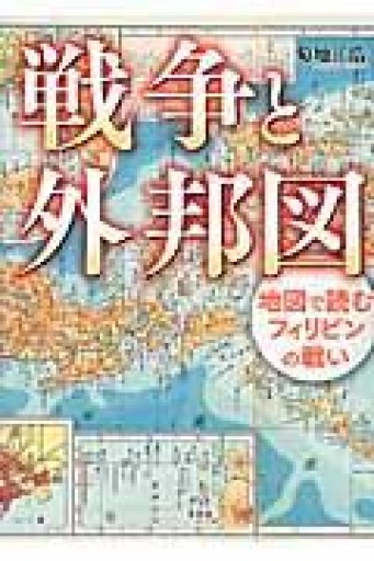 戦争と外邦図: 地図で読むフィリピンの戦い - 荒俣宏の本棚