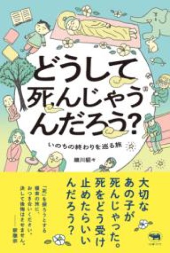 どうして死んじゃうんだろう？ いのちの終わりを巡る旅 - 晶文社