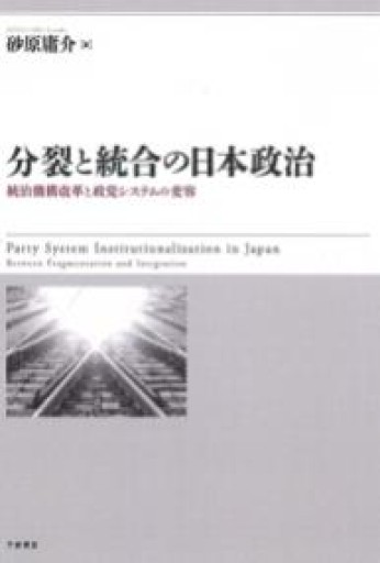 分裂と統合の日本政治 ― 統治機構改革と政党システムの変容 - 俯旗軒／神谷竜介が編集した本