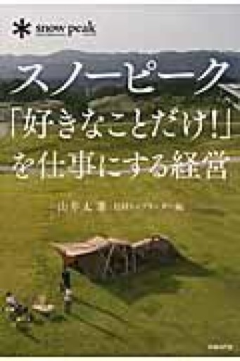 スノーピーク「好きなことだけ! 」を仕事にする経営 - 佐渡ほりっく