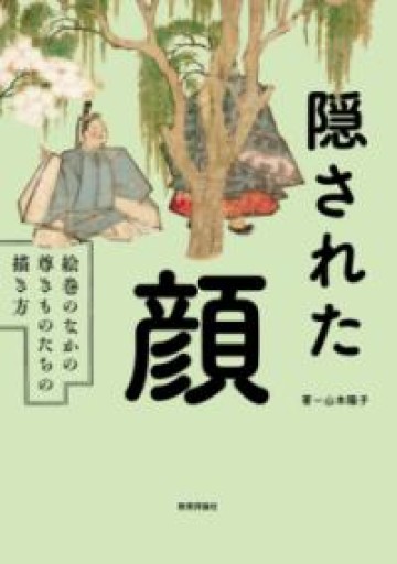 隠された顔—絵巻のなかの尊きものたちの描き方 - 教育評論社